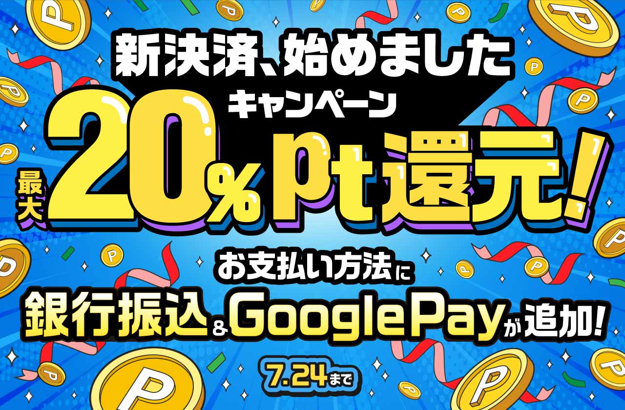 新決済、始めましたキャンペーン　最大20%pt還元！お支払い方法に銀行振込&GooglePayが追加！7.24まで